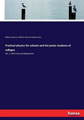 Practical Physics for Schools and the Junior Students of Colleges Vol. 1: Electricity and Magnetism
