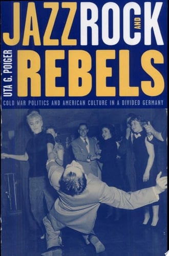 Jazz, Rock, and Rebels Cold War Politics and American Culture in a Divided Germany