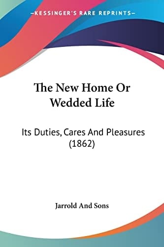 The New Home Or Wedded Life Its Duties, Cares And Pleasures (1862)