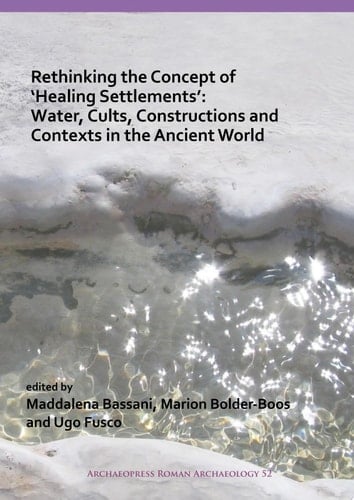 Rethinking the Concept of ‘Healing Settlements’: Water, Cults, Constructions and Contexts in the Ancient World