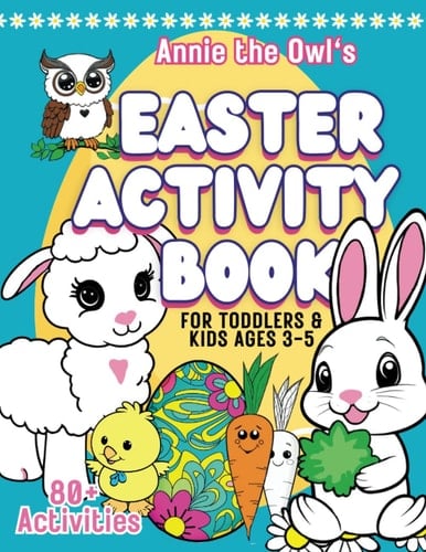 Annie the Owl's Easter Activity Book for Toddlers & Kids Ages 3-5 Coloring, Matching, Egg Hunts, Tracing, Counting, Drawing, Connect the Dots, Mazes, Find the Difference, and Even Some Fun Questions from Your Favorite Easter Animals to Inspire Self-Acceptance and Self Love
