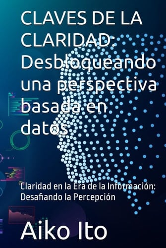 CLAVES DE LA CLARIDAD: Desbloqueando una perspectiva basada en datos: Claridad en la Era de la Información: Desafiando la Percepción (MULTISERIE CAMINOS DEL CAMBIO) (Spanish Edition)