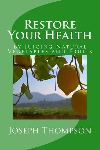 Restore Your Health By Juicing Natural Vegetables and Fruits