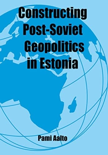 Constructing Post-Soviet Geopolitics in Estonia (Routledge Studies in Geopolitics Book 5)