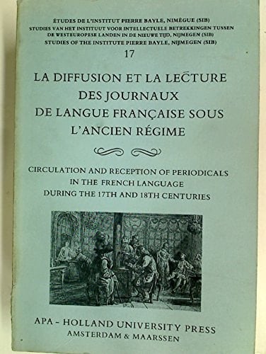 La Diffusion et la lecture des journaux de langue française sous l'Ancien Régime: Actes du colloque international, Nimègue, 3-5 juin 1987 = ... Pierre Bayle, Nijmegen) (French Edition)