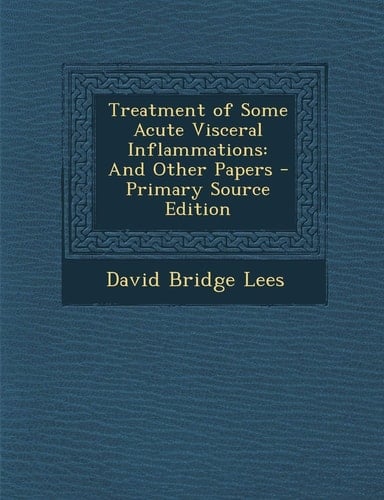 Treatment of Some Acute Visceral Inflammations And Other Papers - Primary Source Edition