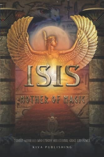 Isis Mother of Magic: Modern Goddesses Who Embody Her Grace and Power