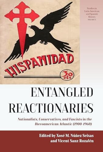 Entangled Reactionaries - Nationalists, Conservatives, and Fascists in the Iberoamerican Atlantic (1900-1960)