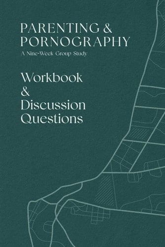 Parenting & Pornography Workbook and Discussion Questions: A Nine-Week Group Study