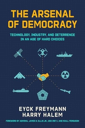The Arsenal of Democracy Technology, Industry, and Deterrence in an Age of Hard Choices