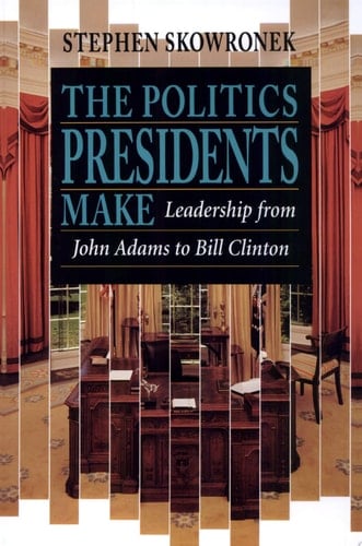 The Politics Presidents Make Leadership from John Adams to Bill Clinton, Revised Edition
