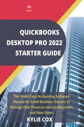 Quickbooks Desktop Pro 2022 Starter Guide: The Made Easy Accounting Software Manual for Small Business Owners to Manage their Finances even as Beginners and New Users