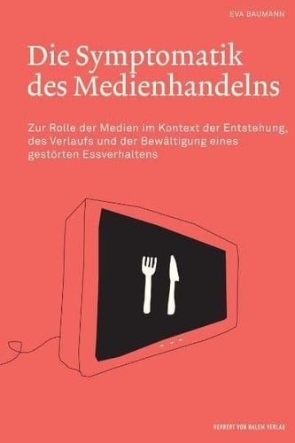 Die Symptomatik des Medienhandelns zur Rolle der Medien im Kontext der Entstehung, des Verlaufs und der Bewältigung eines gestörten Essverhaltens