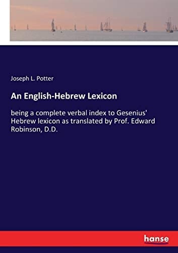 An English-Hebrew Lexicon Being a Complete Verbal Index to Gesenius' Hebrew Lexicon as Translated by Prof. Edward Robinson, D.D.