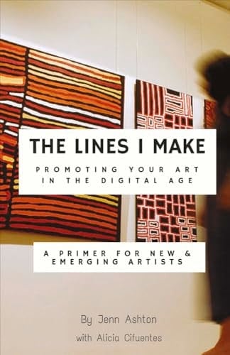 The Lines I Make: Promoting Your Art in the Digital Age A Primer for New and Emerging Artists