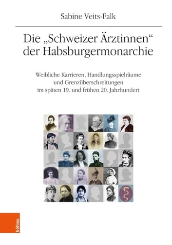 Die 'Schweizer Arztinnen' Der Habsburgermonarchie - Weibliche Karrieren, Handlungsspielraume Und Grenzuberschreitungen Im Spaten 19. Und Fruhen 20. Jahrhundert