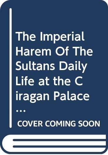 The Imperial Harem of the Sultans Daily Life at the Palace During 19th Century : Memoirs of Leyla (Saz) Hanımefendi
