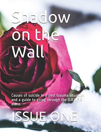 Shadow on the Wall: Causes of suicide in a post trauma situation and a guide to going through the D.R.E.P.S alone.