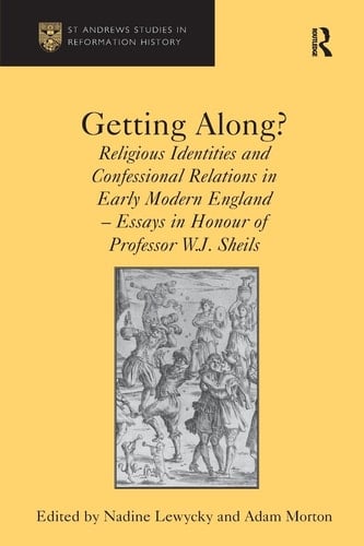 Getting Along? Religious Identities and Confessional Relations in Early Modern England - Essays in Honour of Professor W. J. Sheils
