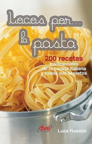 Locos Por... La Pasta: 200 Recetas Tradicionales De La Cocina Italiana Y Todos Sus Secretos (spanish Edition)
