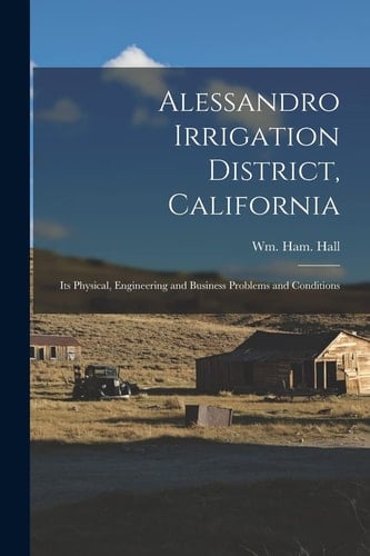 Alessandro Irrigation District, California Its Physical, Engineering and Business Problems and Conditions
