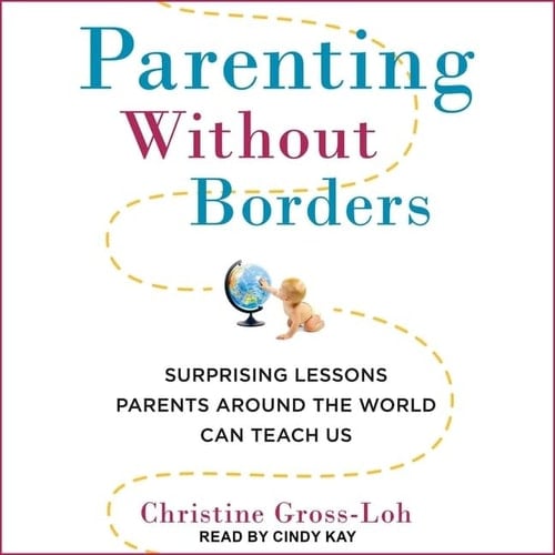 Parenting Without Borders: Surprising Lessons Parents Around the World Can Teach Us