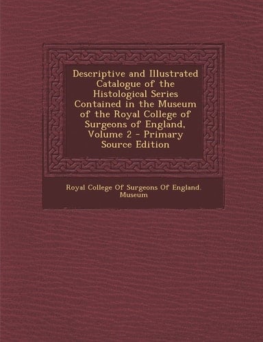 Descriptive and Illustrated Catalogue of the Histological Series Contained in the Museum of the Royal College of Surgeons of England, Volume 2 - Prima