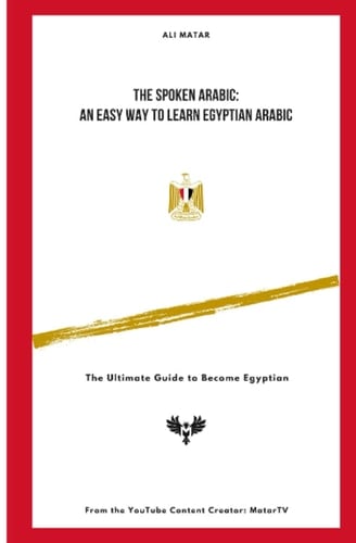 The Spoken Arabic An Easy Way to Learn Egyptian Arabic: The Ultimate Guide to Become an Egyptian