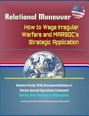 Relational Maneuver How to Wage Irregular Warfare and Marsoc's Strategic Application - Massive Study with Recommendations to Marine Special Operations Command, History from Vietnam to Afghanistan