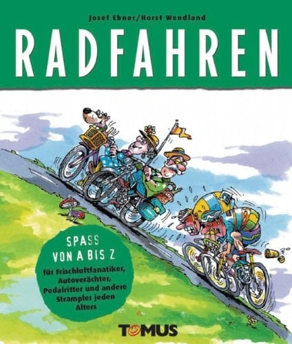 Radfahren ein Spass von A bis Z für Frischluftfanatiker, Autoverächter, Pedalritter und andere Strampler jeden Alters