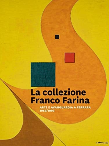 La collezione Franco Farina arte e avanguardia a Ferrara, 1963/1993