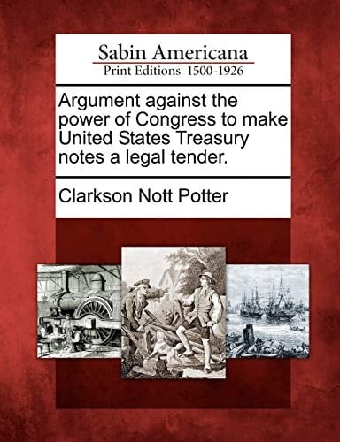 Argument against the power of Congress to make United States Treasury notes a legal tender.