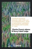 Charles Francis Adams, 1835-1915 An Autobiography; With a Memorial Address Delivered November 17, 1915