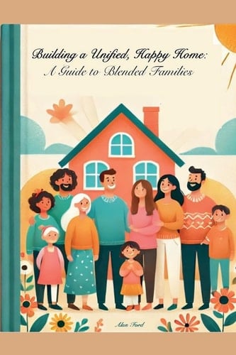 Building A Unified, Happy Home A Guide to Blended Families