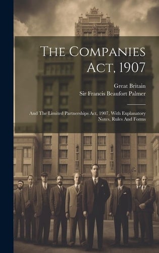The Companies Act, 1907 And The Limited Partnerships Act, 1907, With Explanatory Notes, Rules And Forms