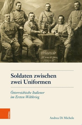 Soldaten zwischen zwei Uniformen Österreichische Italiener im Ersten Weltkrieg