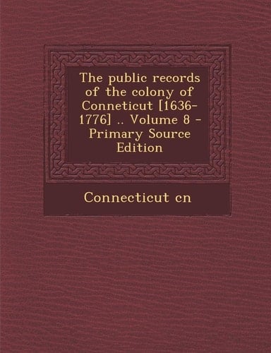 The Public Records of the Colony of Conneticut [1636-1776] . . Volume 8 - Primary Source Edition