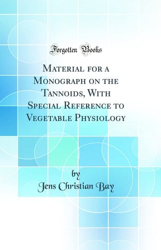 Material for a Monograph on the Tannoids, with Special Reference to Vegetable Physiology (Classic Reprint)