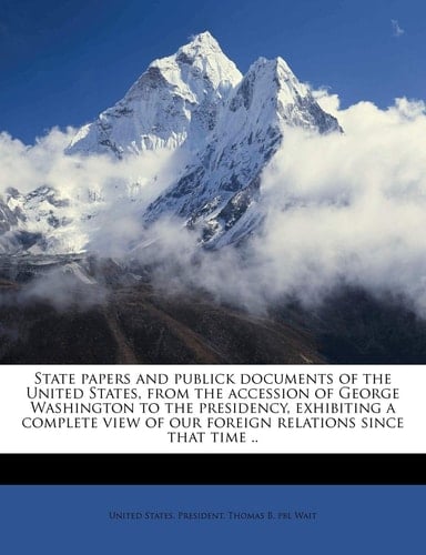 State papers and publick documents of the United States, from the accession of George Washington to the presidency, exhibiting a complete view of our foreign relations since that time .. Volume 9