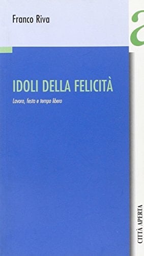 Idoli della felicità lavoro, festa e tempo libero