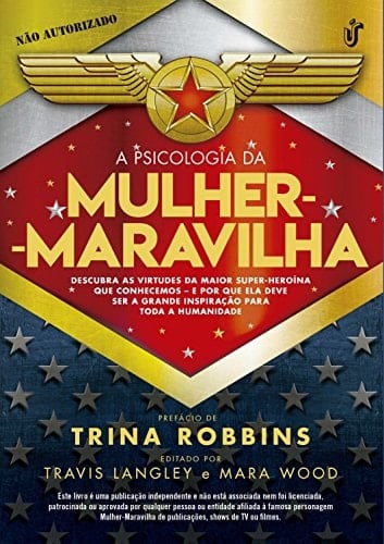 A psicologia da Mulher-Maravilha Descubra as virtudes da maior super-heroína que conhecemos e por que ela deve ser a grande inspiração para toda a humanidade