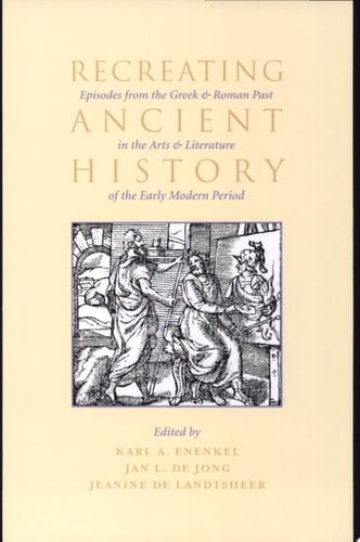 Recreating Ancient History Episodes from the Greek and Roman Past in the Arts and Literature of the Early Modern Period