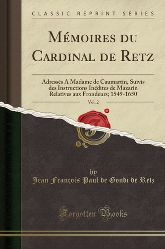 Mémoires Du Cardinal de Retz, Vol. 2 Adressés a Madame de Caumartin, Suivis Des Instructions Inédites de Mazarin Relatives Aux Frondeurs; 1549-1650 (Classic Reprint)