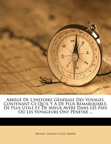 Abrege de L'Histoire Generale Des Voyages, Contenant Ce Qu'il y a de Plus Remarquable, de Plus Utile Et de Mieux Avere Dans Les Pays Ou Les Voyageurs (French Edition)