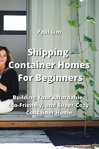 Shipping Container Homes For Beginners Building Your Affordable, Eco - Friendly, and Super Cozy Container Home