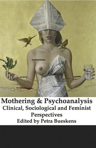 Mothering and Psychoanalysis Clinical, Sociological and Feminist Perspectives