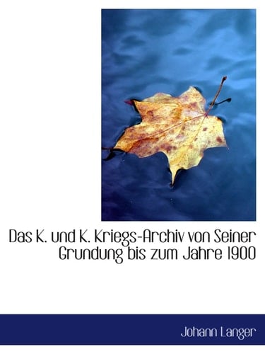 Das K. und K. Kriegs-Archiv von Seiner Grundung bis zum Jahre 1900