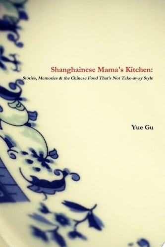 Shanghainese Mama’s Kitchen: Stories, Memories & the Chinese Food That’s Not Take-away Style