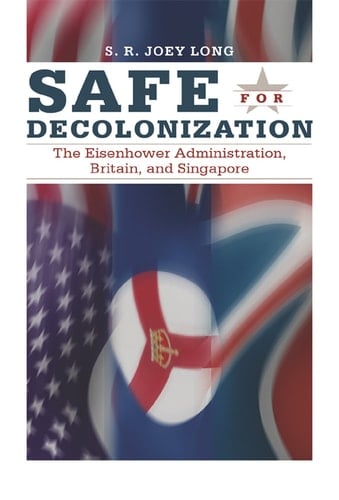 Safe for Decolonization: The Eisenhower Administration, Britain, and Singapore (New Studies in U.S. Foreign Relations)