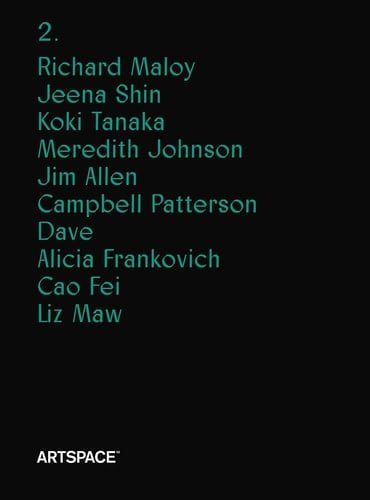 Artspace Richard Maloy, Jeena Shin, Koki Tanaka, Meredith Johnson, Jim Allen, Campbell Patterson, Dave, Alicia Frankovich, Cao Fei, Liz Maw